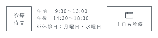 診療時間 午前 9:30～13:00 午後 14:00～18:00 ※休診日：月・水・祝日 土日も診療